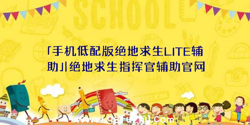 「手机低配版绝地求生LITE辅助」|绝地求生指挥官辅助官网